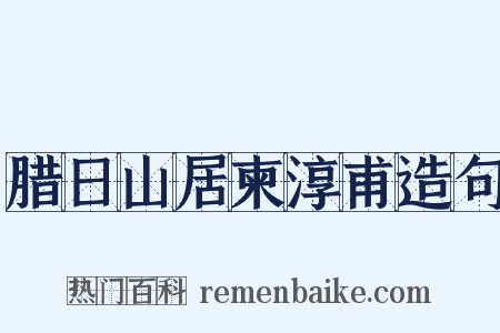 腊日山居柬淳甫造句是什么意思的图片
